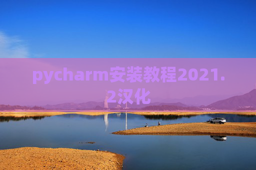 pycharm安装教程2021.2汉化 pycharm安装教程2021.2汉化